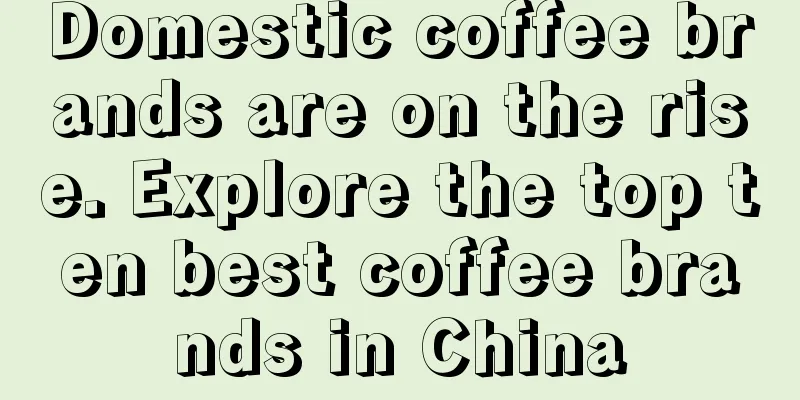 Domestic coffee brands are on the rise. Explore the top ten best coffee brands in China