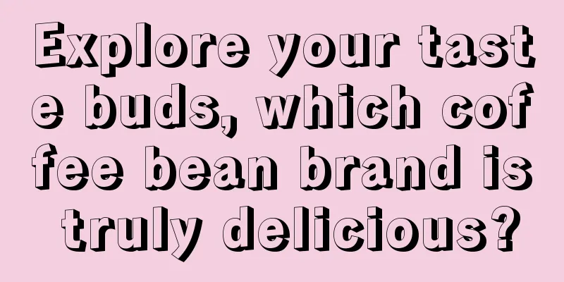 Explore your taste buds, which coffee bean brand is truly delicious?