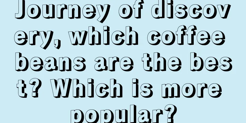 Journey of discovery, which coffee beans are the best? Which is more popular?