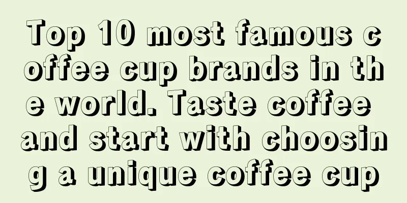 Top 10 most famous coffee cup brands in the world. Taste coffee and start with choosing a unique coffee cup