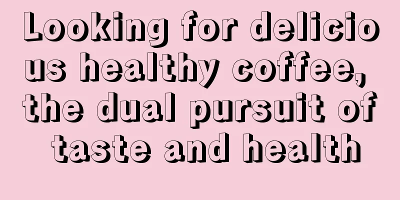 Looking for delicious healthy coffee, the dual pursuit of taste and health