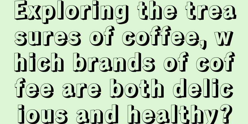 Exploring the treasures of coffee, which brands of coffee are both delicious and healthy?