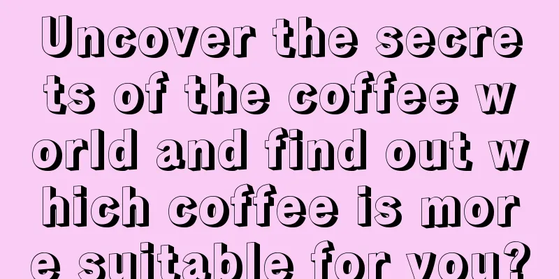 Uncover the secrets of the coffee world and find out which coffee is more suitable for you?