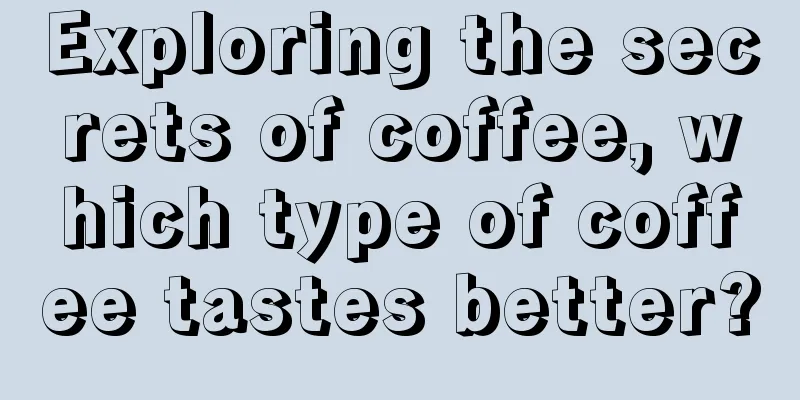 Exploring the secrets of coffee, which type of coffee tastes better?