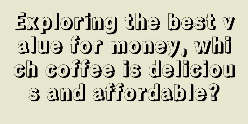 Exploring the best value for money, which coffee is delicious and affordable?