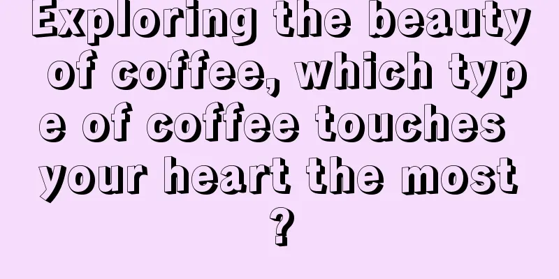 Exploring the beauty of coffee, which type of coffee touches your heart the most?