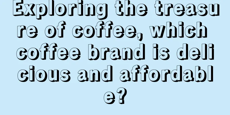 Exploring the treasure of coffee, which coffee brand is delicious and affordable?