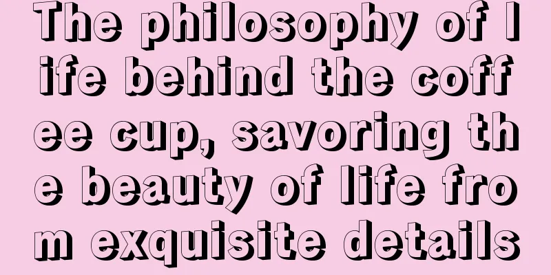 The philosophy of life behind the coffee cup, savoring the beauty of life from exquisite details