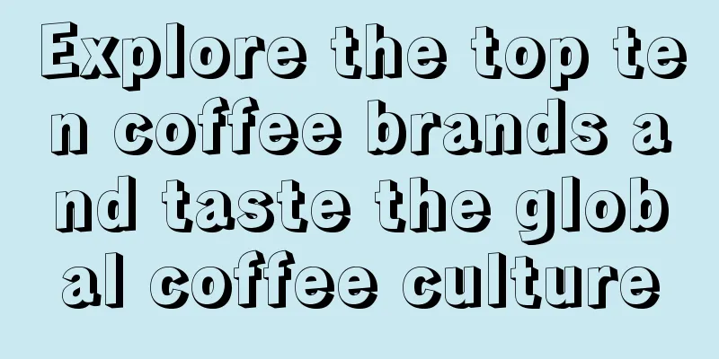 Explore the top ten coffee brands and taste the global coffee culture