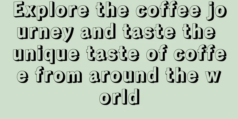 Explore the coffee journey and taste the unique taste of coffee from around the world