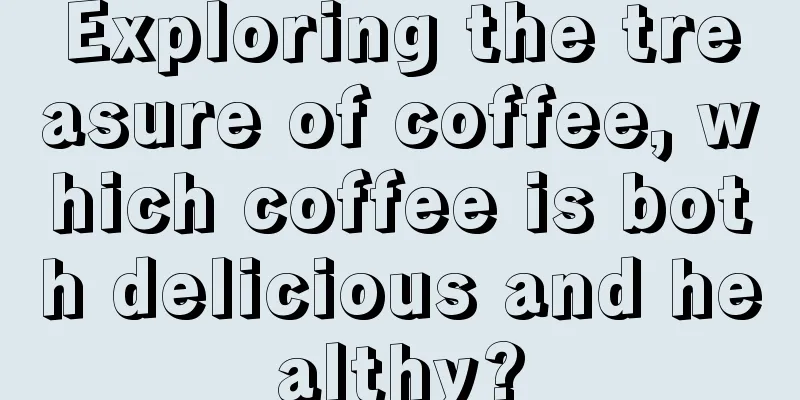 Exploring the treasure of coffee, which coffee is both delicious and healthy?