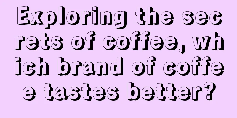 Exploring the secrets of coffee, which brand of coffee tastes better?