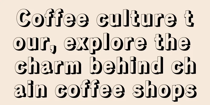 Coffee culture tour, explore the charm behind chain coffee shops