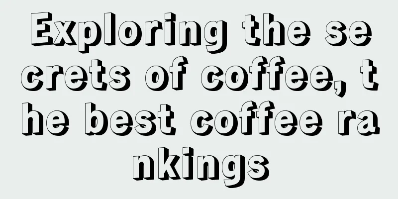 Exploring the secrets of coffee, the best coffee rankings