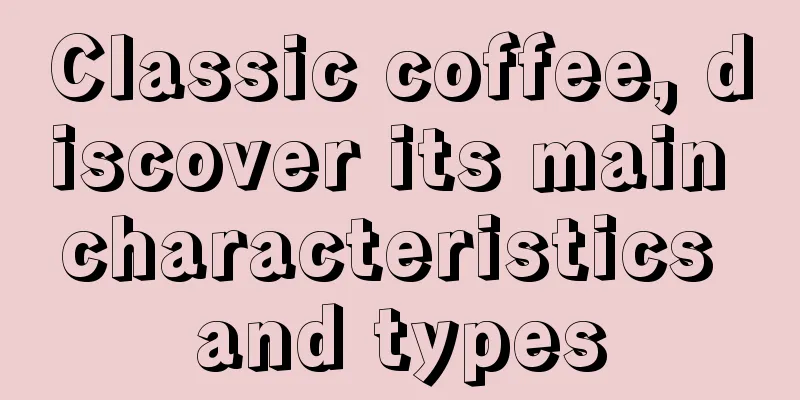 Classic coffee, discover its main characteristics and types