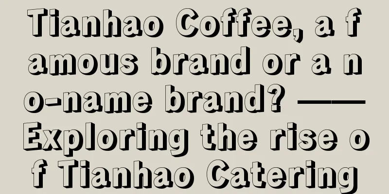 Tianhao Coffee, a famous brand or a no-name brand? ——Exploring the rise of Tianhao Catering