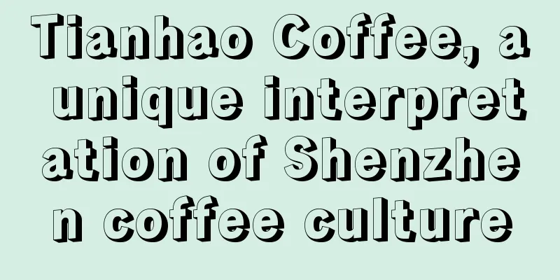 Tianhao Coffee, a unique interpretation of Shenzhen coffee culture