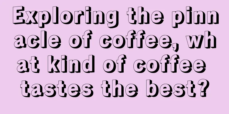 Exploring the pinnacle of coffee, what kind of coffee tastes the best?