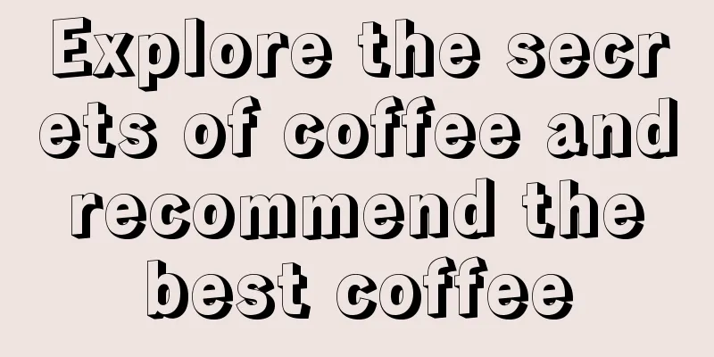 Explore the secrets of coffee and recommend the best coffee