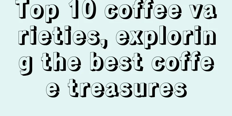 Top 10 coffee varieties, exploring the best coffee treasures