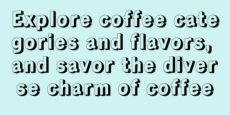 Explore coffee categories and flavors, and savor the diverse charm of coffee