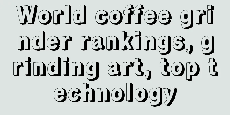 World coffee grinder rankings, grinding art, top technology