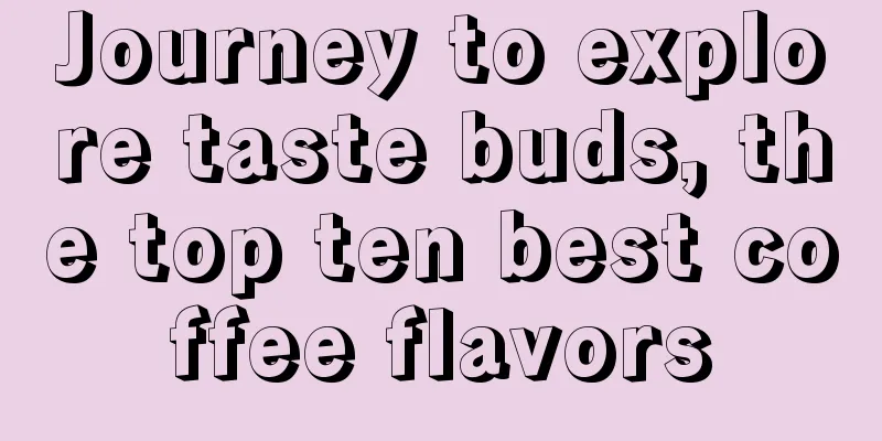 Journey to explore taste buds, the top ten best coffee flavors