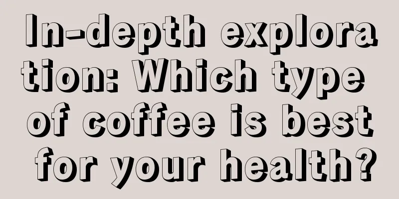 In-depth exploration: Which type of coffee is best for your health?