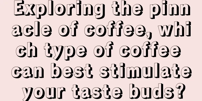 Exploring the pinnacle of coffee, which type of coffee can best stimulate your taste buds?