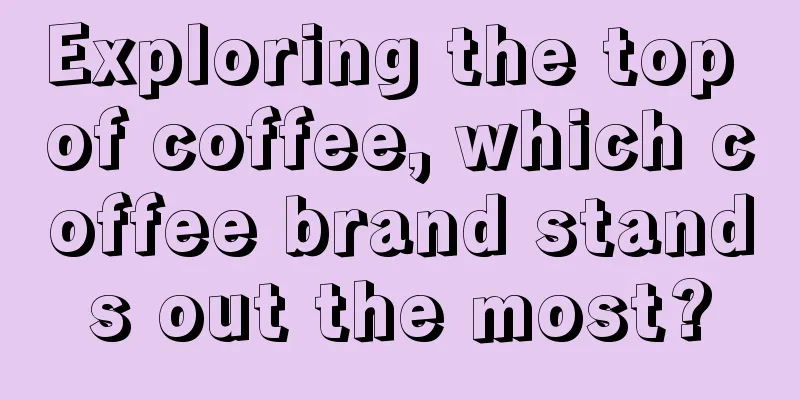 Exploring the top of coffee, which coffee brand stands out the most?