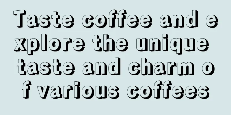 Taste coffee and explore the unique taste and charm of various coffees