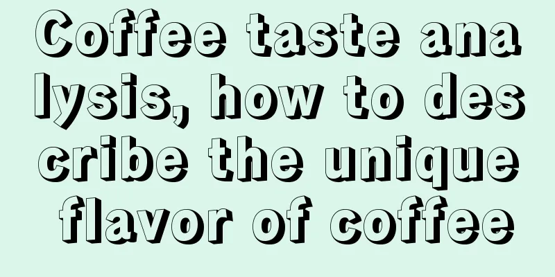 Coffee taste analysis, how to describe the unique flavor of coffee