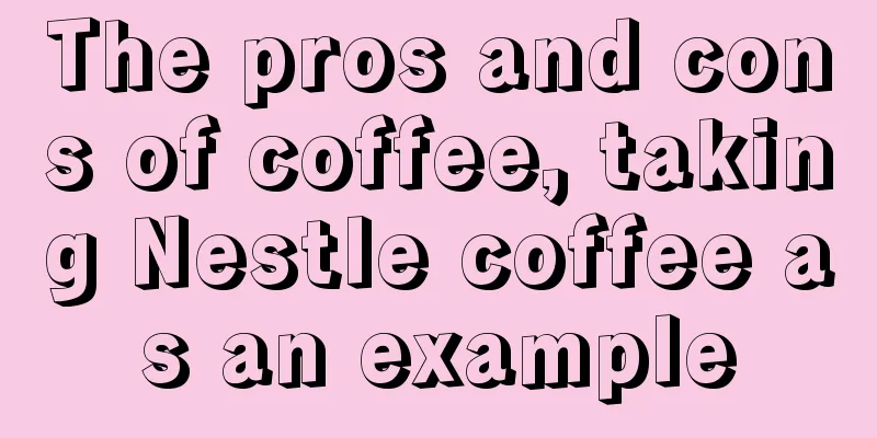 The pros and cons of coffee, taking Nestle coffee as an example