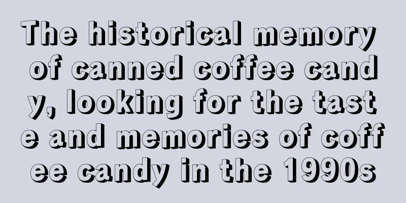 The historical memory of canned coffee candy, looking for the taste and memories of coffee candy in the 1990s