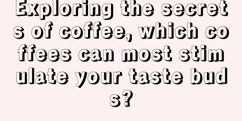 Exploring the secrets of coffee, which coffees can most stimulate your taste buds?