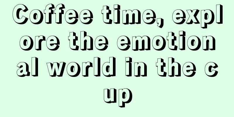 Coffee time, explore the emotional world in the cup