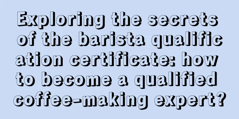 Exploring the secrets of the barista qualification certificate: how to become a qualified coffee-making expert?