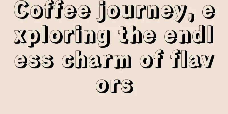 Coffee journey, exploring the endless charm of flavors