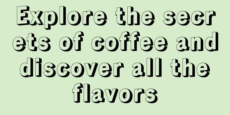 Explore the secrets of coffee and discover all the flavors