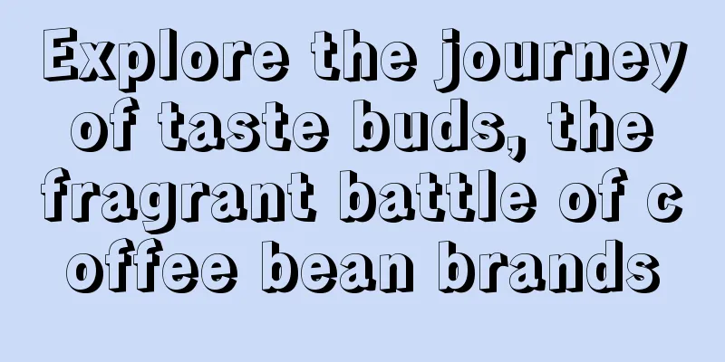 Explore the journey of taste buds, the fragrant battle of coffee bean brands