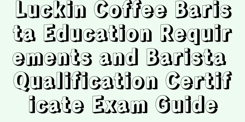 Luckin Coffee Barista Education Requirements and Barista Qualification Certificate Exam Guide