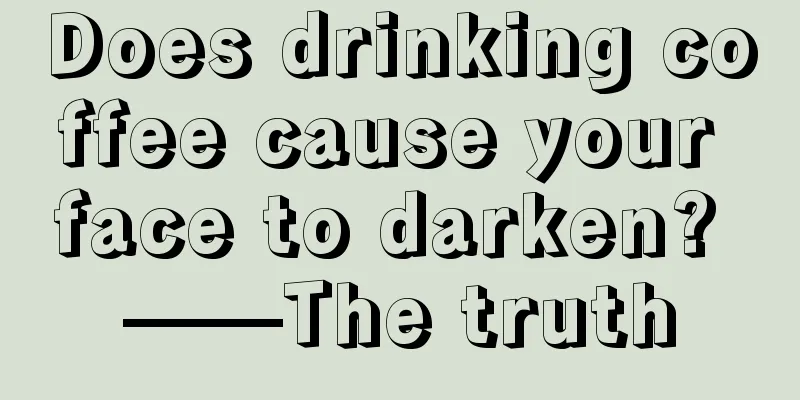 Does drinking coffee cause your face to darken? ——The truth