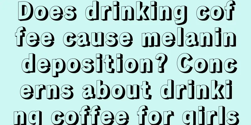 Does drinking coffee cause melanin deposition? Concerns about drinking coffee for girls