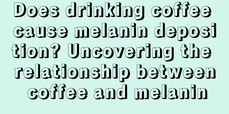 Does drinking coffee cause melanin deposition? Uncovering the relationship between coffee and melanin