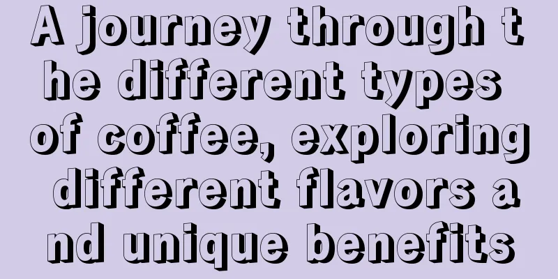 A journey through the different types of coffee, exploring different flavors and unique benefits