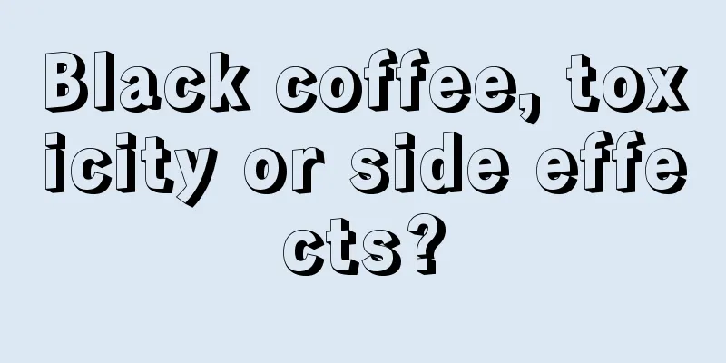 Black coffee, toxicity or side effects?