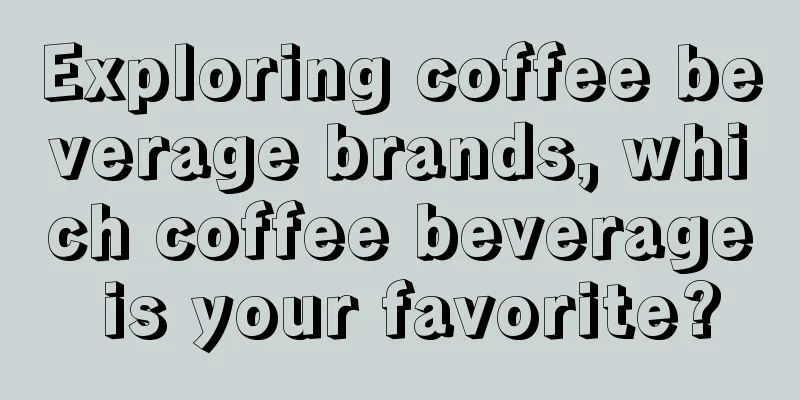 Exploring coffee beverage brands, which coffee beverage is your favorite?