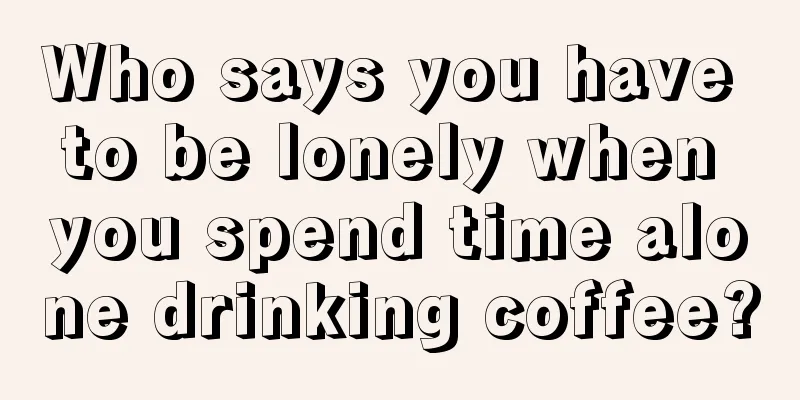 Who says you have to be lonely when you spend time alone drinking coffee?