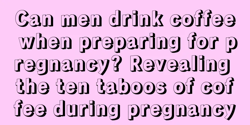 Can men drink coffee when preparing for pregnancy? Revealing the ten taboos of coffee during pregnancy