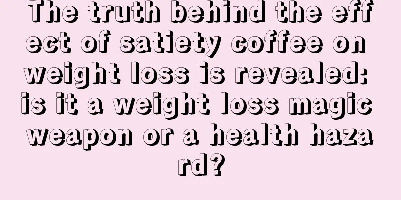 The truth behind the effect of satiety coffee on weight loss is revealed: is it a weight loss magic weapon or a health hazard?